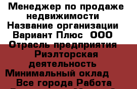 Менеджер по продаже недвижимости › Название организации ­ Вариант Плюс, ООО › Отрасль предприятия ­ Риэлторская деятельность › Минимальный оклад ­ 1 - Все города Работа » Вакансии   . Марий Эл респ.,Йошкар-Ола г.